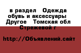  в раздел : Одежда, обувь и аксессуары » Другое . Томская обл.,Стрежевой г.